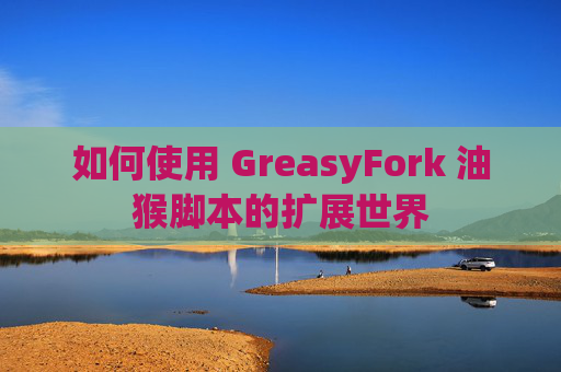 如何使用 GreasyFork 油猴脚本的扩展世界